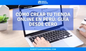 Cómo crear tu tienda online en Perú: guía desde cero