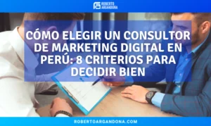 Cómo elegir un consultor de marketing digital en Perú 8 criterios para decidir bien