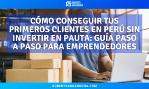 Roberto Argandoña - Consultor de Marketing Digital 19 Cómo conseguir tus primeros clientes en Perú sin invertir en pauta: guía paso a paso para emprendedores