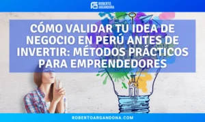 Cómo validar tu idea de negocio en Perú antes de invertir: métodos prácticos para emprendedores