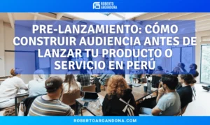 Roberto Argandoña - Consultor de Marketing Digital 20 Pre-lanzamiento: cómo construir audiencia antes de lanzar tu producto o servicio en Perú