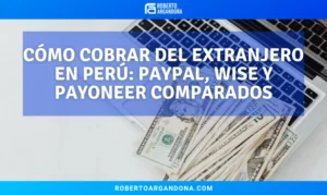 Cómo cobrar del extranjero en Perú PayPal, Wise y Payoneer comparados