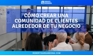 Roberto Argandoña - Consultor de Marketing Digital 19 Cómo crear una comunidad de clientes alrededor de tu negocio