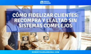 Roberto Argandoña - Consultor de Marketing Digital 19 Cómo fidelizar clientes: recompra y lealtad sin sistemas complejos