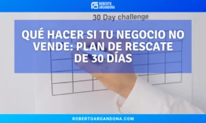 Roberto Argandoña - Consultor de Marketing Digital 20 Qué hacer si tu negocio no vende: plan de rescate de 30 días
