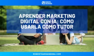 Roberto Argandoña - Consultor de Marketing Digital 20 Aprender marketing digital con IA: cómo usarla como tutor