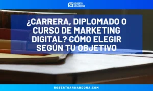 Roberto Argandoña - Consultor de Marketing Digital 20 ¿Carrera, diplomado o curso de marketing digital? Cómo elegir según tu objetivo