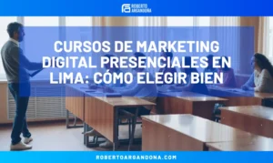 Consultoría Digital 8 Cursos de marketing digital presenciales en Lima: cómo elegir bien